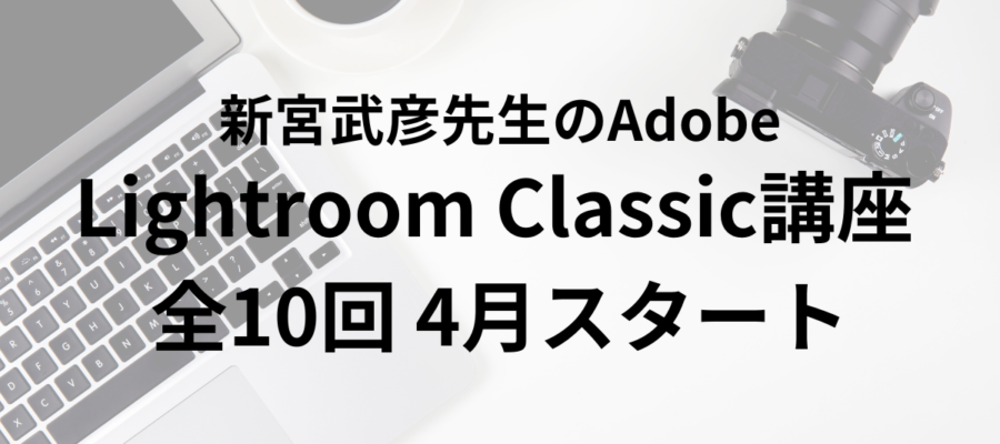 新宮武彦先生のAdobe Lightroom Classic講座　全10回 　基礎を学び写真の世界観を創りだす力を身につける